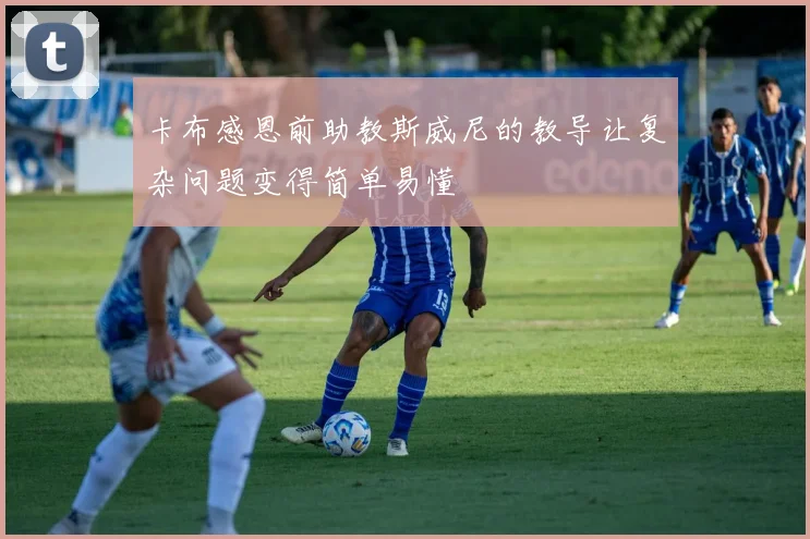 卡布感恩前助教斯威尼的教导让复杂问题变得简单易懂