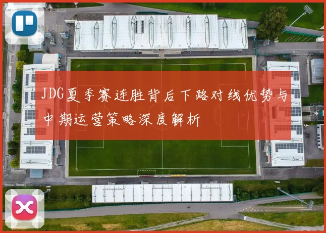 JDG夏季赛连胜背后下路对线优势与中期运营策略深度解析