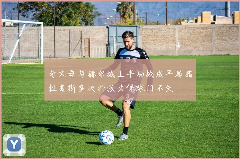 考文垂与赫尔城上半场战成平局措拉基斯多次扑救力保球门不失