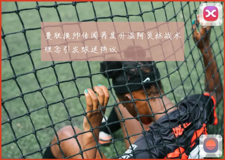 曼联换帅传闻再度升温阿莫林战术理念引发球迷热议