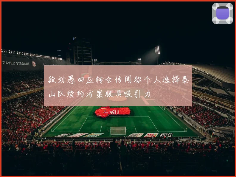 段刘愚回应转会传闻称个人选择泰山队续约方案极具吸引力